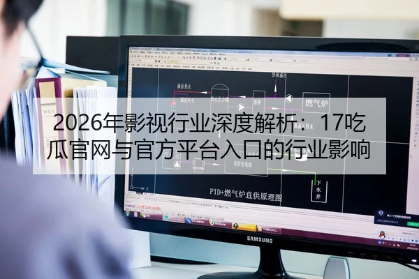 2026年影视行业深度解析：17吃瓜官网与官方平台入口的行业影响